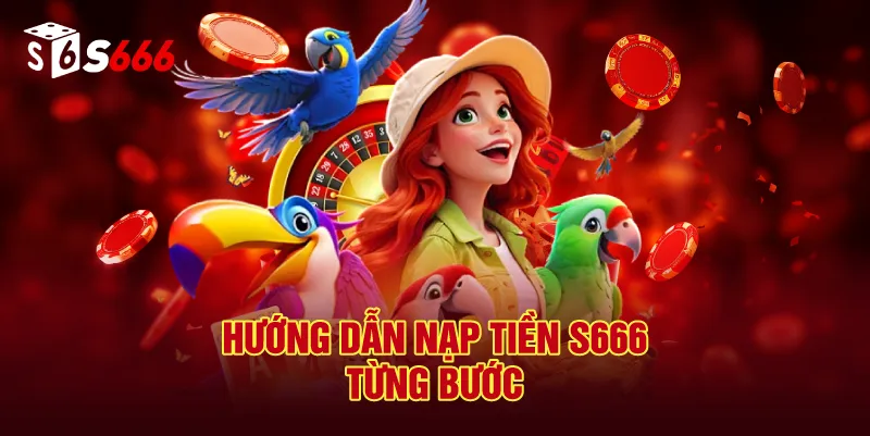 Hướng Dẫn Nạp Tiền S666 Từng Bước