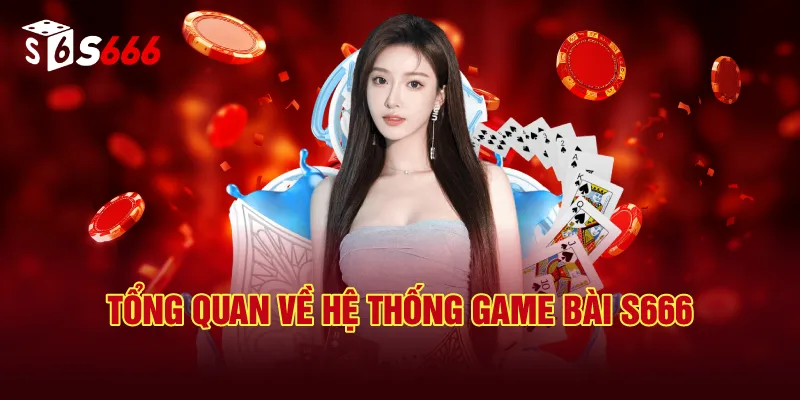 Tổng Quan Về Hệ Thống Game Bài S666
